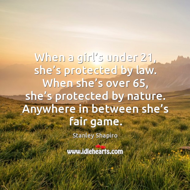When a girl’s under 21, she’s protected by law. When she’s over 65, she’s protected by nature. Image