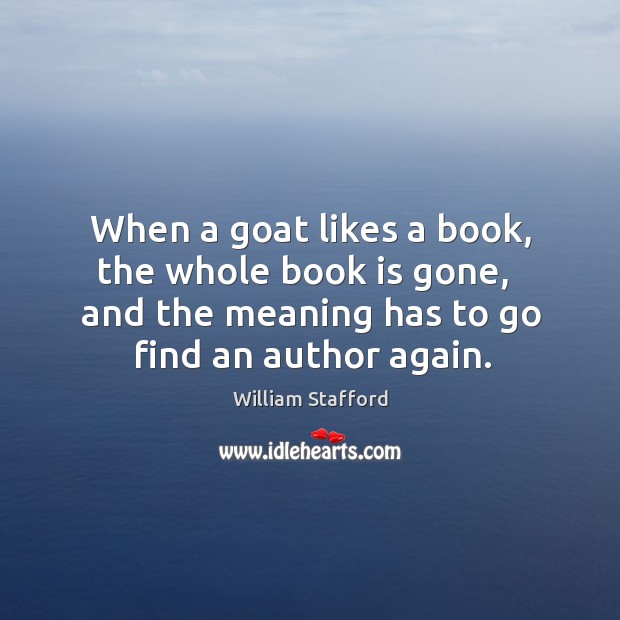 When a goat likes a book, the whole book is gone,   and William Stafford Picture Quote