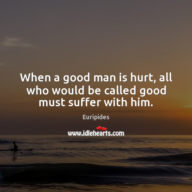 When a good man is hurt, all who would be called good must suffer with him. Euripides Picture Quote