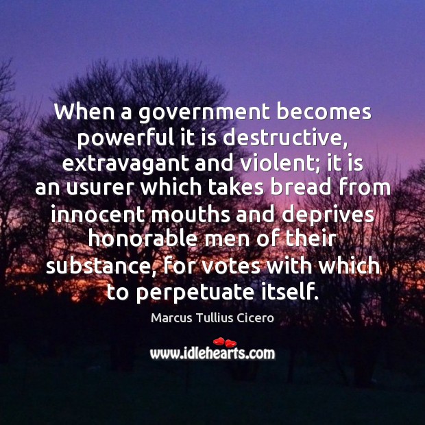 When a government becomes powerful it is destructive, extravagant and violent; it Marcus Tullius Cicero Picture Quote