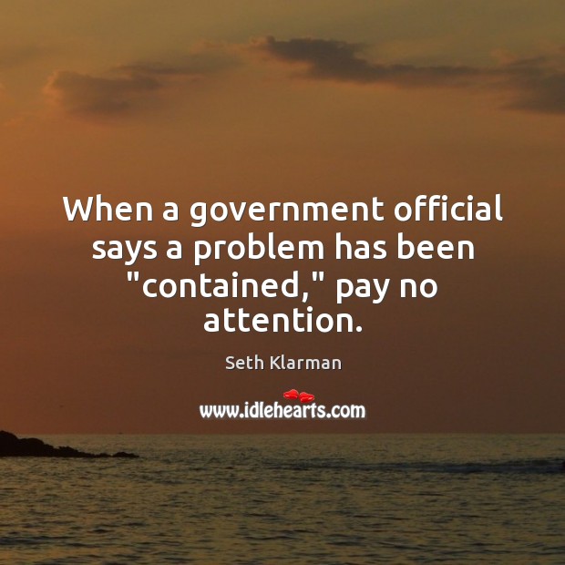 When a government official says a problem has been “contained,” pay no attention. Seth Klarman Picture Quote