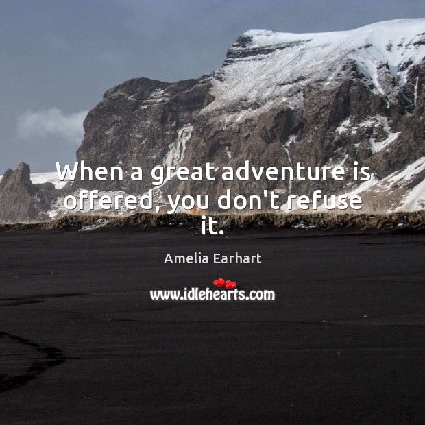 When a great adventure is offered, you don’t refuse it. Amelia Earhart Picture Quote