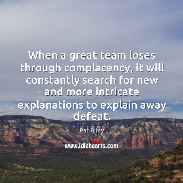When a great team loses through complacency, it will constantly search for new and Image