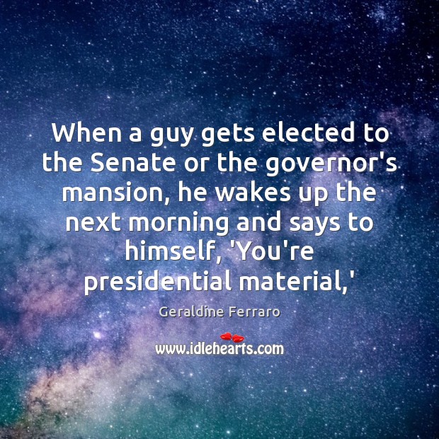 When a guy gets elected to the Senate or the governor’s mansion, Geraldine Ferraro Picture Quote