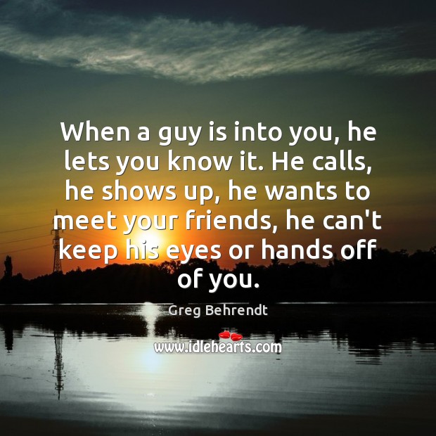 When a guy is into you, he lets you know it. He Greg Behrendt Picture Quote