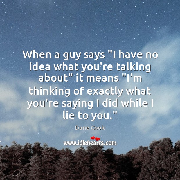 When a guy says “I have no idea what you’re talking about” Dane Cook Picture Quote