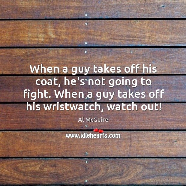When a guy takes off his coat, he’s not going to fight. Al McGuire Picture Quote