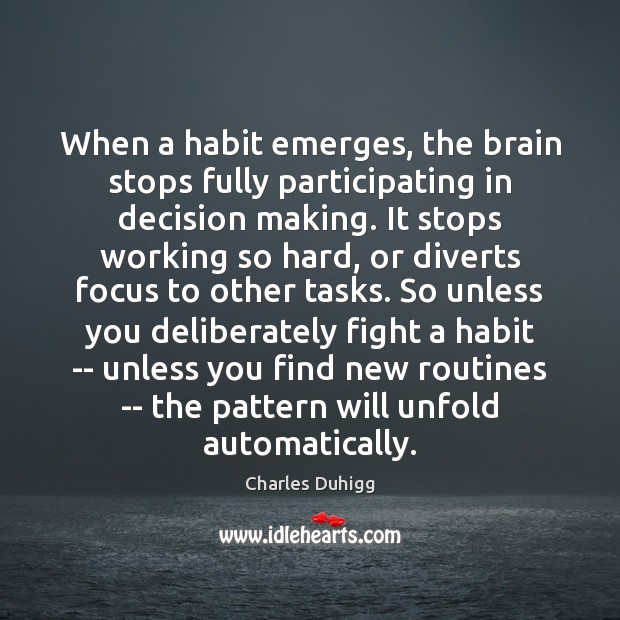 When a habit emerges, the brain stops fully participating in decision making. Charles Duhigg Picture Quote