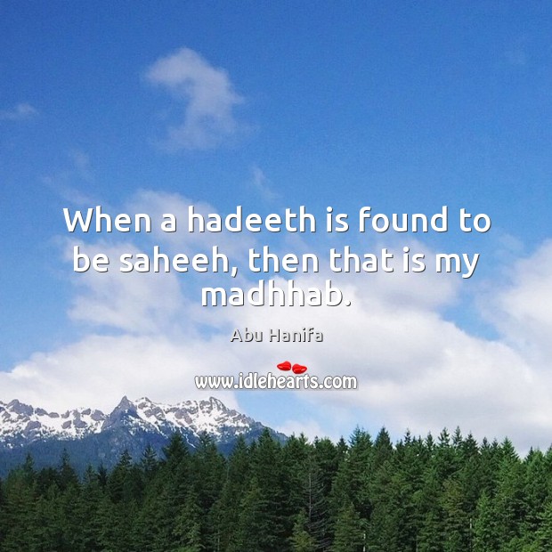 When a hadeeth is found to be saheeh, then that is my madhhab. Abu Hanifa Picture Quote