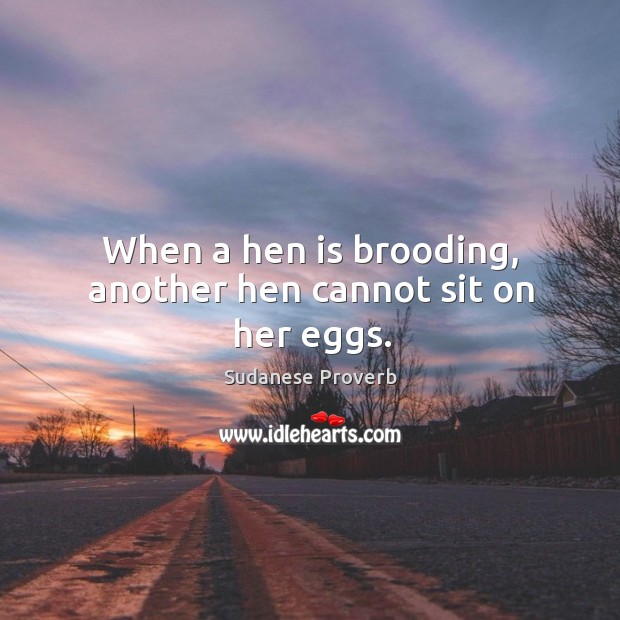 When a hen is brooding, another hen cannot sit on her eggs. Sudanese Proverbs Image