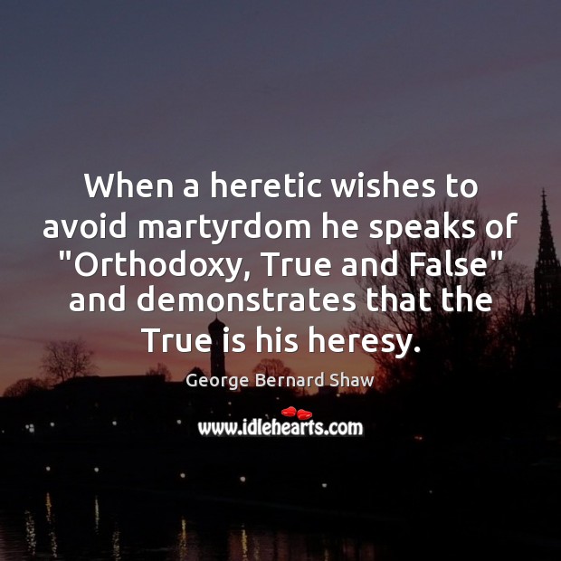 When a heretic wishes to avoid martyrdom he speaks of “Orthodoxy, True Image