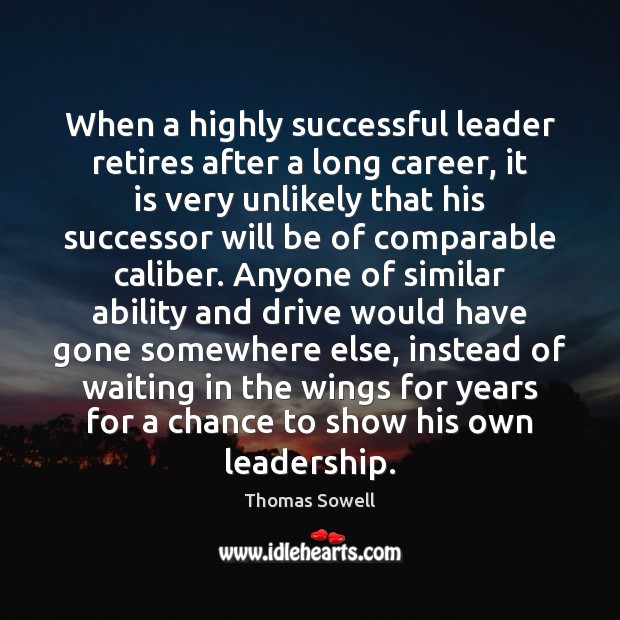 When a highly successful leader retires after a long career, it is Thomas Sowell Picture Quote