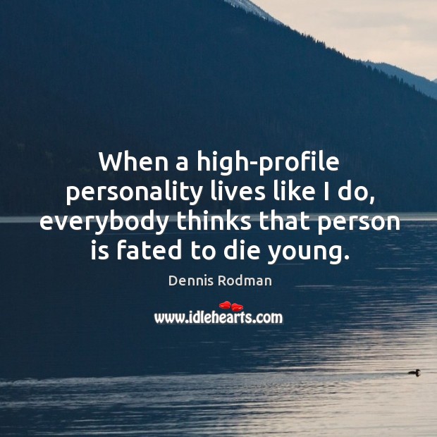 When a high-profile personality lives like I do, everybody thinks that person is fated to die young. Dennis Rodman Picture Quote