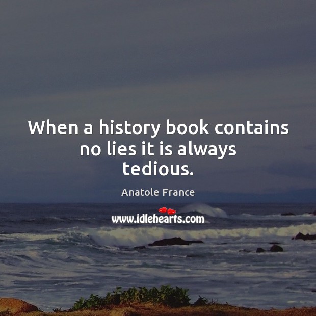 When a history book contains no lies it is always tedious. Anatole France Picture Quote