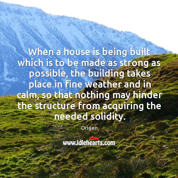 When a house is being built which is to be made as strong as possible, the building takes Origen Picture Quote