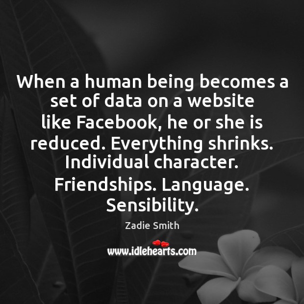 When a human being becomes a set of data on a website Zadie Smith Picture Quote