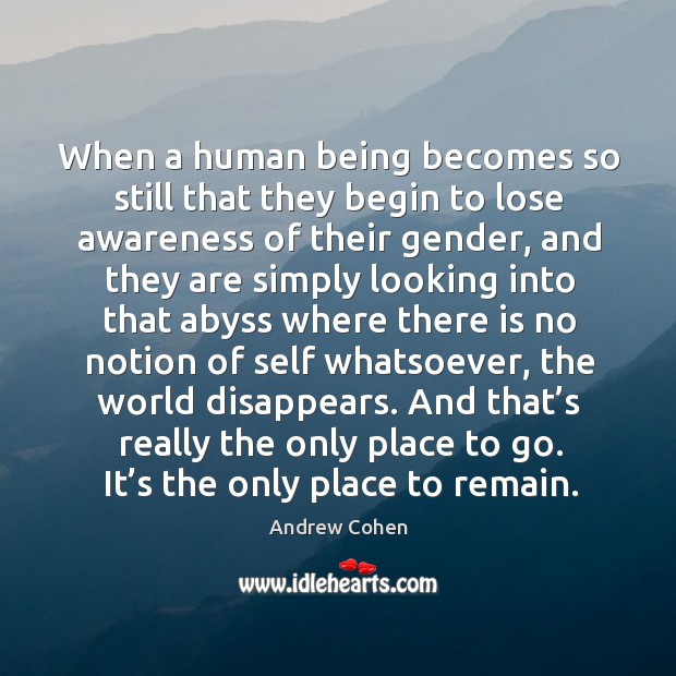 When a human being becomes so still that they begin to lose awareness of their gender Andrew Cohen Picture Quote