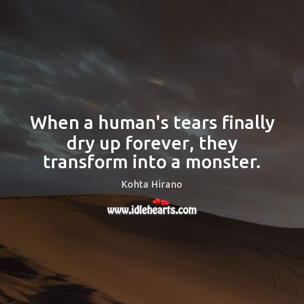 When a human’s tears finally dry up forever, they transform into a monster. Kohta Hirano Picture Quote