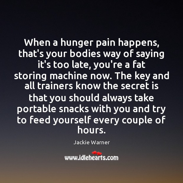 When a hunger pain happens, that’s your bodies way of saying it’s 