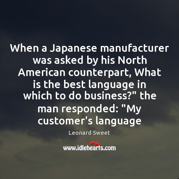 When a Japanese manufacturer was asked by his North American counterpart, What Leonard Sweet Picture Quote