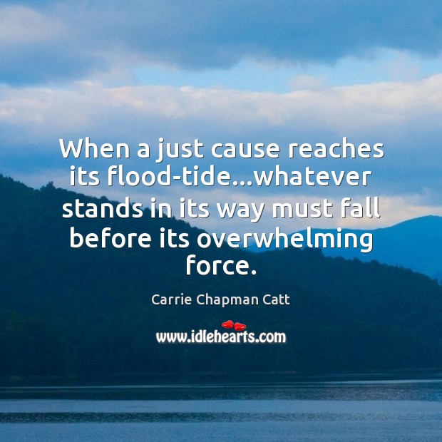 When a just cause reaches its flood-tide…whatever stands in its way Carrie Chapman Catt Picture Quote