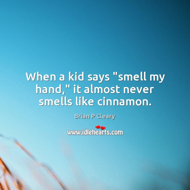 When a kid says “smell my hand,” it almost never smells like cinnamon. Brian P Cleary Picture Quote