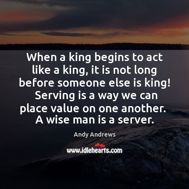When a king begins to act like a king, it is not Andy Andrews Picture Quote