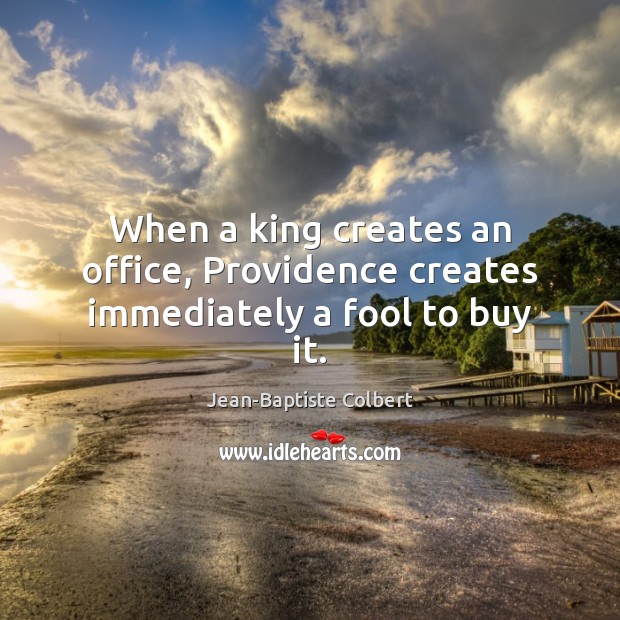 When a king creates an office, Providence creates immediately a fool to buy it. Jean-Baptiste Colbert Picture Quote