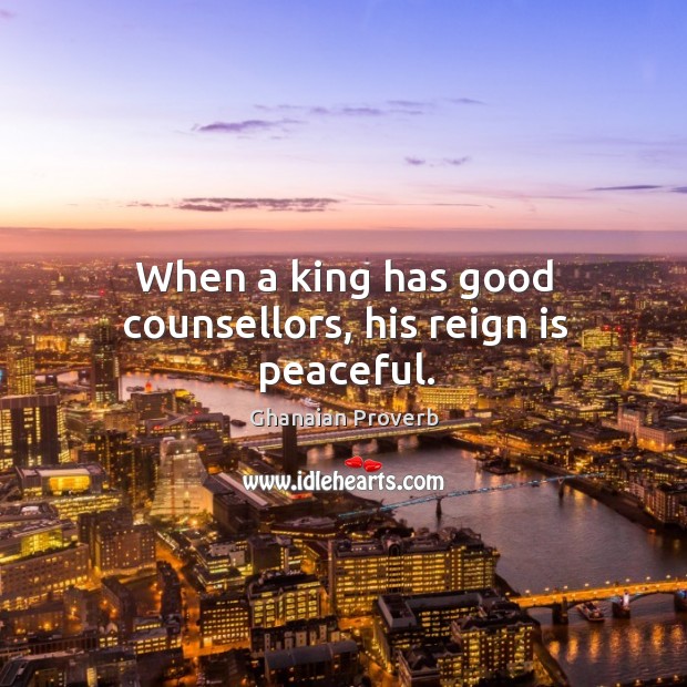 When a king has good counsellors, his reign is peaceful. Ghanaian Proverbs Image