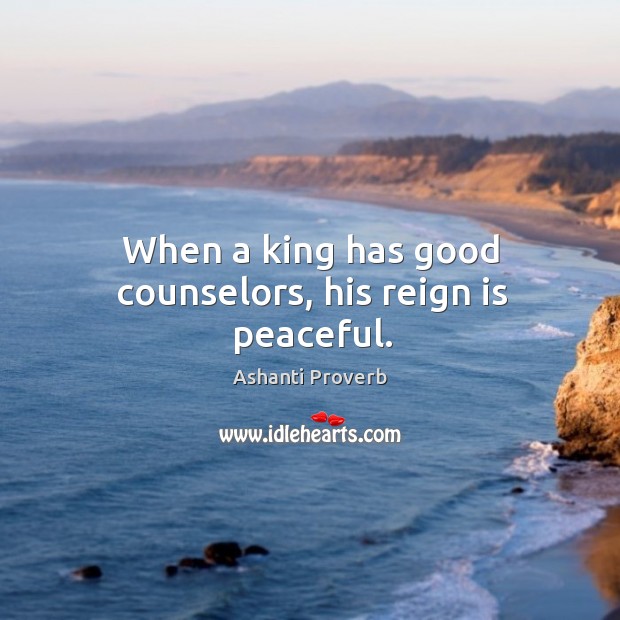 When a king has good counselors, his reign is peaceful. Ashanti Proverbs Image
