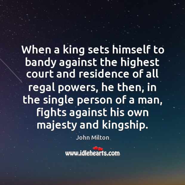 When a king sets himself to bandy against the highest court and John Milton Picture Quote