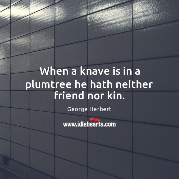 When a knave is in a plumtree he hath neither friend nor kin. Image