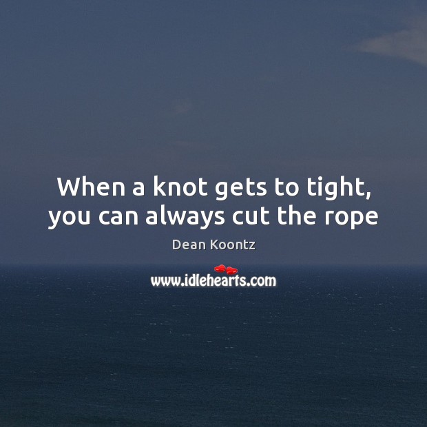 When a knot gets to tight, you can always cut the rope Dean Koontz Picture Quote