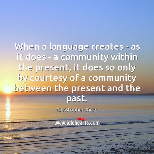 When a language creates – as it does – a community within Christopher Ricks Picture Quote