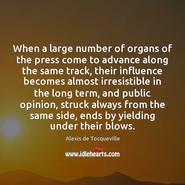 When a large number of organs of the press come to advance Alexis de Tocqueville Picture Quote