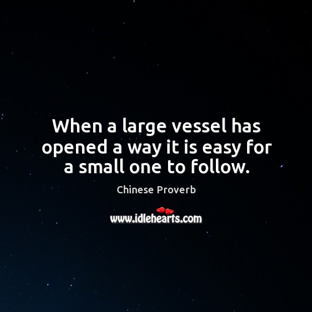 When a large vessel has opened a way it is easy for a small one to follow. Image