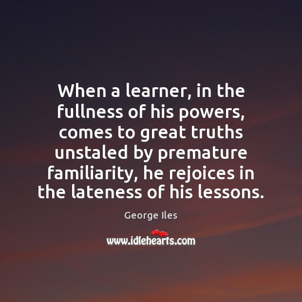 When a learner, in the fullness of his powers, comes to great George Iles Picture Quote