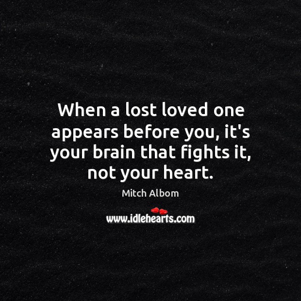 When a lost loved one appears before you, it’s your brain that fights it, not your heart. Mitch Albom Picture Quote