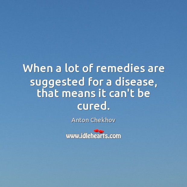 When a lot of remedies are suggested for a disease, that means it can’t be cured. Image