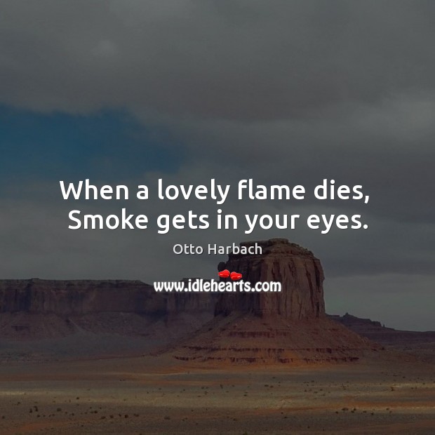 When a lovely flame dies,  Smoke gets in your eyes. Image