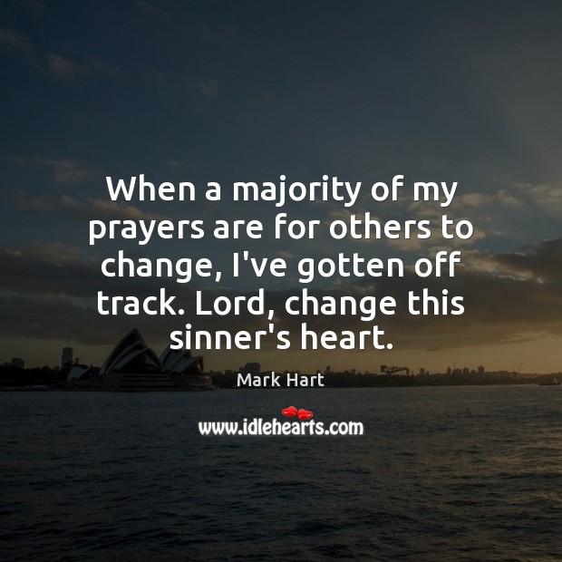 When a majority of my prayers are for others to change, I’ve Mark Hart Picture Quote