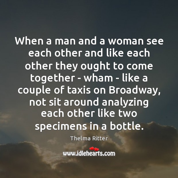When a man and a woman see each other and like each Thelma Ritter Picture Quote