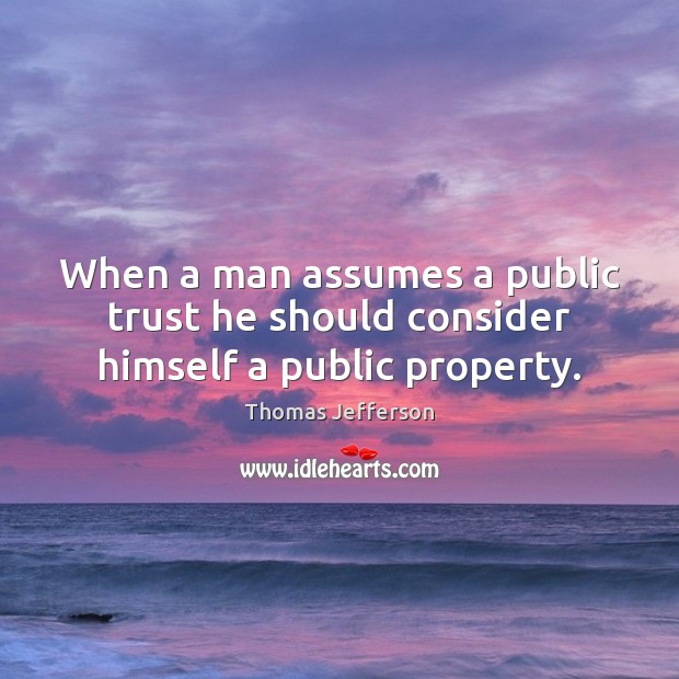 When a man assumes a public trust he should consider himself a public property. Image