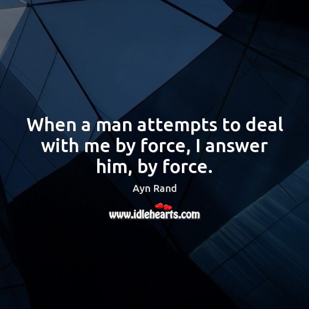 When a man attempts to deal with me by force, I answer him, by force. Image