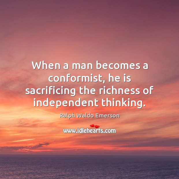 When a man becomes a conformist, he is sacrificing the richness of independent thinking. Ralph Waldo Emerson Picture Quote