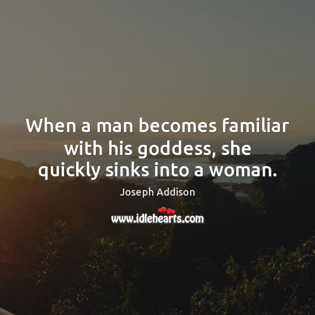 When a man becomes familiar with his Goddess, she quickly sinks into a woman. Image