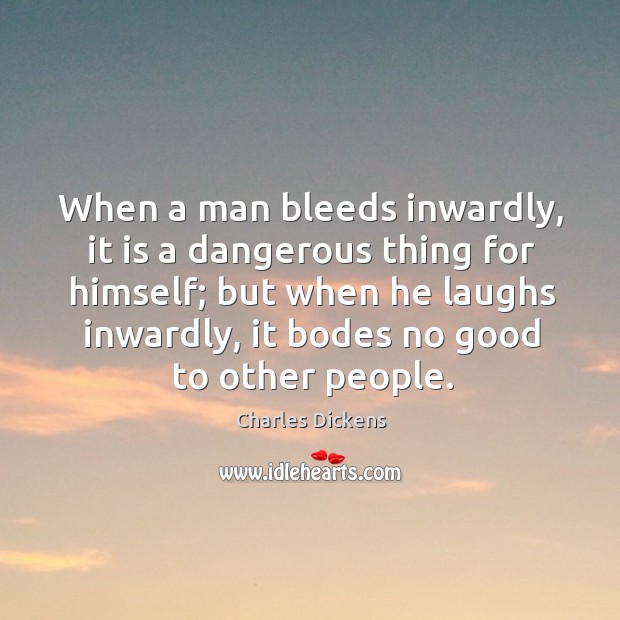 When a man bleeds inwardly, it is a dangerous thing for himself; but when he laughs inwardly Image