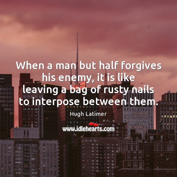 When a man but half forgives his enemy, it is like leaving Hugh Latimer Picture Quote
