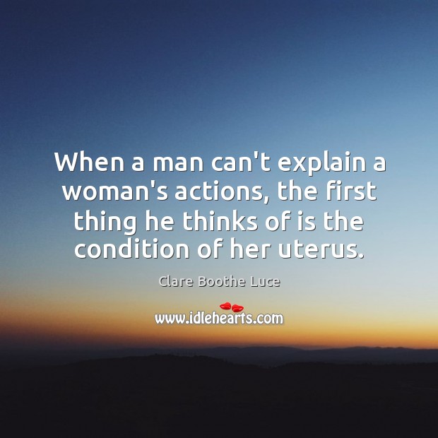 When a man can’t explain a woman’s actions, the first thing he Clare Boothe Luce Picture Quote