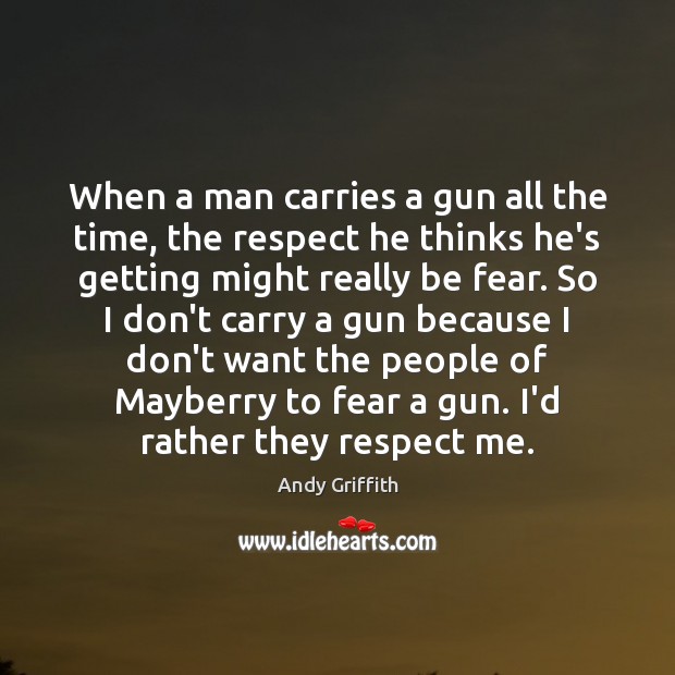 When a man carries a gun all the time, the respect he Andy Griffith Picture Quote
